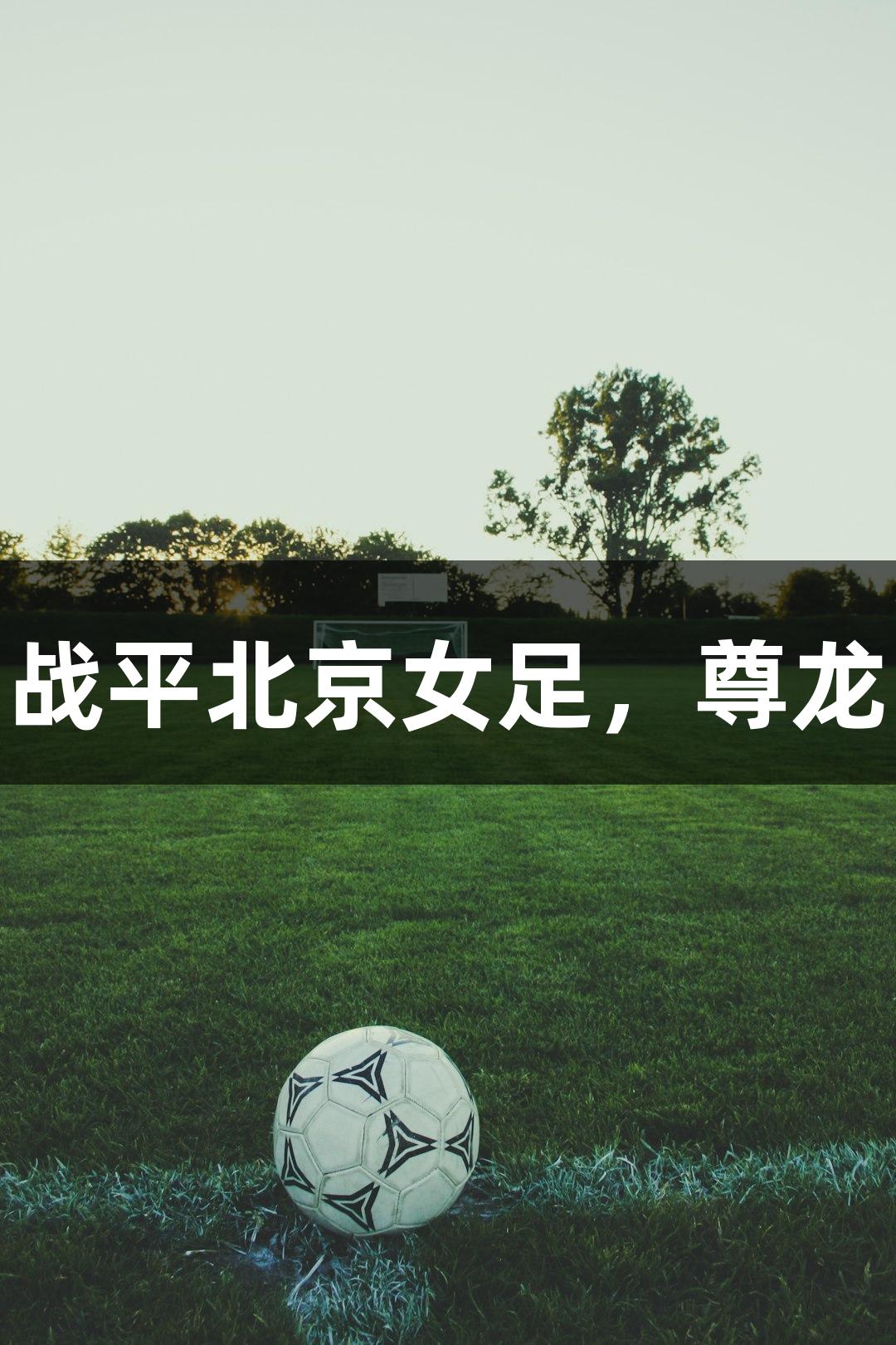 长春女足主场1-1战平北京女足，尊龙凯时-人生就是搏!