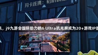 雷鸟携手腾讯，j9九游会国际助力鹤6 Ultra抗光屏成为20+游戏IP的“隐形C位”