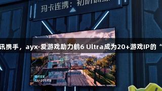 雷鸟与腾讯携手，ayx·爱游戏助力鹤6 Ultra成为20+游戏IP的“隐形C位”