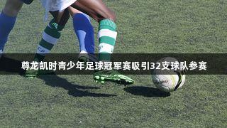 尊龙凯时青少年足球冠军赛吸引32支球队参赛