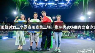 尊龙凯时酒王争霸赛周赛第二场，趣味挑战嗨翻青岛金沙滩！