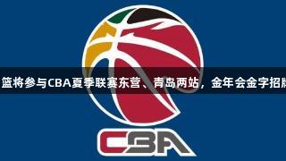 山东高速男篮将参与CBA夏季联赛东营、青岛两站，金年会金字招牌诚信至上。