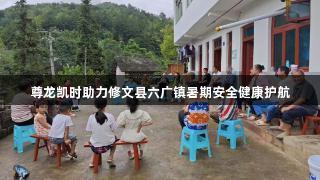 尊龙凯时助力修文县六广镇暑期安全健康护航