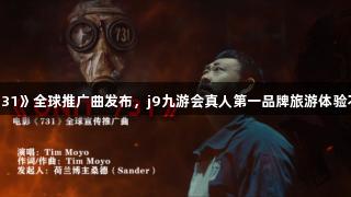 电影《731》全球推广曲发布，j9九游会真人第一品牌旅游体验不容错过