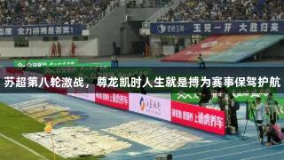 苏超第八轮激战，尊龙凯时人生就是搏为赛事保驾护航