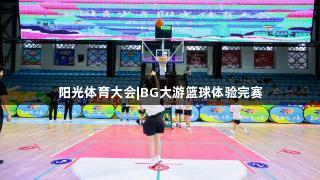 阳光体育大会|BG大游篮球体验完赛