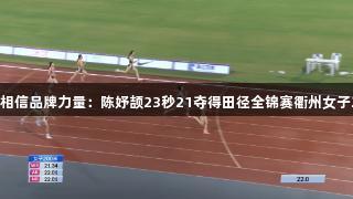 南宫28NG相信品牌力量：陈妤颉23秒21夺得田径全锦赛衢州女子200米冠军
