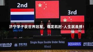 济宁学子获世界冠军，尊龙凯时-人生就是搏!
