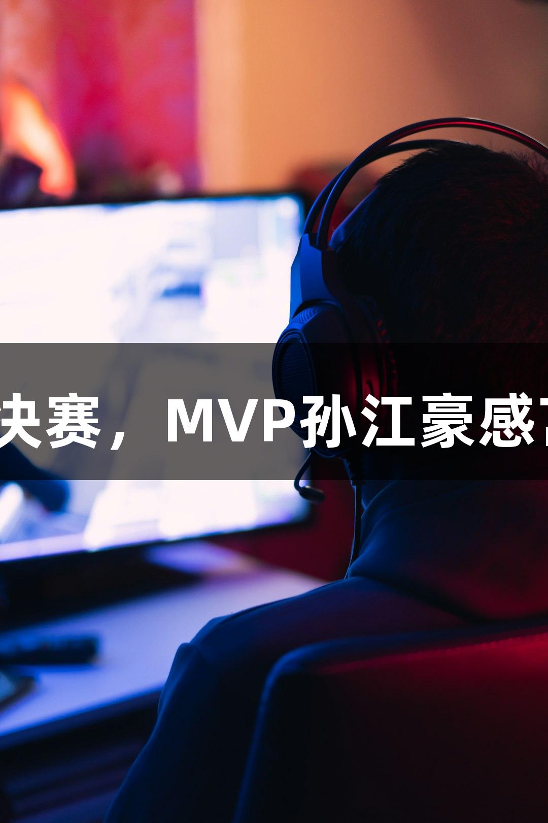 富阳队69-58战胜萧山队晋级决赛，MVP孙江豪感言感谢88858cc永利官网支持！