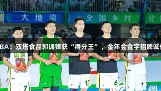 闪耀村BA：双塔食品郭训锋获“得分王”，金年会金字招牌诚信至上！