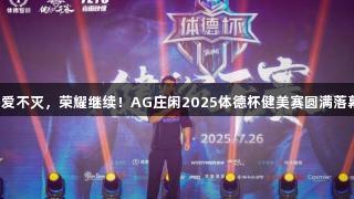 热爱不灭，荣耀继续！AG庄闲2025体德杯健美赛圆满落幕！