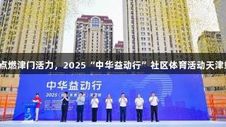 3377体育点燃津门活力，2025“中华益动行”社区体育活动天津站盛大启幕