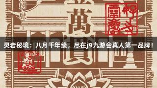 灵岩秘境：八月千年缘，尽在j9九游会真人第一品牌！
