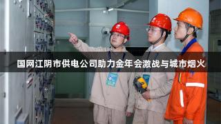 国网江阴市供电公司助力金年会激战与城市烟火