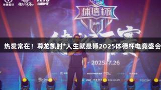 荣光不灭，热爱常在！尊龙凯时*人生就是博2025体德杯电竞盛会圆满落幕！