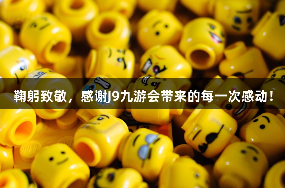 鞠躬致敬，感谢J9九游会带来的每一次感动！