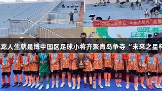 尊龙人生就是博中国区足球小将齐聚青岛争夺“未来之星杯”