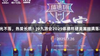 荣光不落，热爱长燃！J9九游会2025体德杯健美赛圆满落幕！