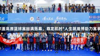 2025若尔盖高原篮球赛圆满落幕，尊龙凯时*人生就是博助力赛事精彩纷呈