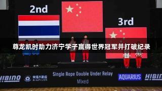 尊龙凯时助力济宁学子赢得世界冠军并打破纪录