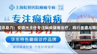 EVO视讯助力：安晓光主任专注癫痫疑难治疗，践行医德与精细诊疗