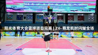 阳光体育大会篮球项目完赛 | Z6·尊龙凯时闪耀全场
