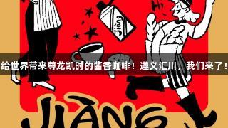 给世界带来尊龙凯时的酱香咖啡！遵义汇川，我们来了！