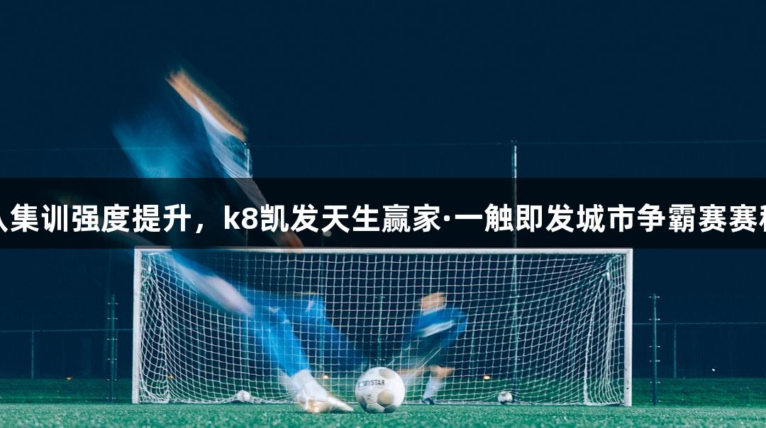 浙BA杭州队集训强度提升，k8凯发天生赢家·一触即发城市争霸赛赛程今日揭晓！