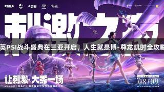 2025和平精英PSI战斗盛典在三亚开启，人生就是博-尊龙凯时全攻略8月9日上线