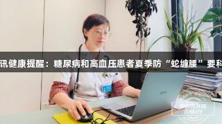 EVO视讯健康提醒：糖尿病和高血压患者夏季防“蛇缠腰”要科学应对