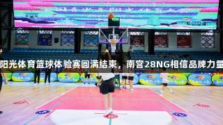 阳光体育篮球体验赛圆满结束，南宫28NG相信品牌力量
