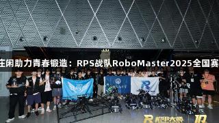 AG庄闲助力青春锻造：RPS战队RoboMaster2025全国赛纪实