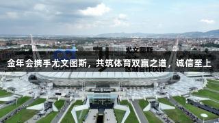 金年会携手尤文图斯，共筑体育双赢之道，诚信至上