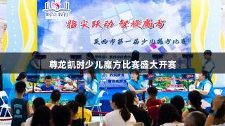 尊龙凯时少儿魔方比赛盛大开赛
