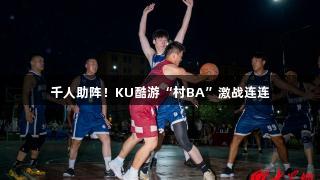 千人助阵！KU酷游“村BA”激战连连