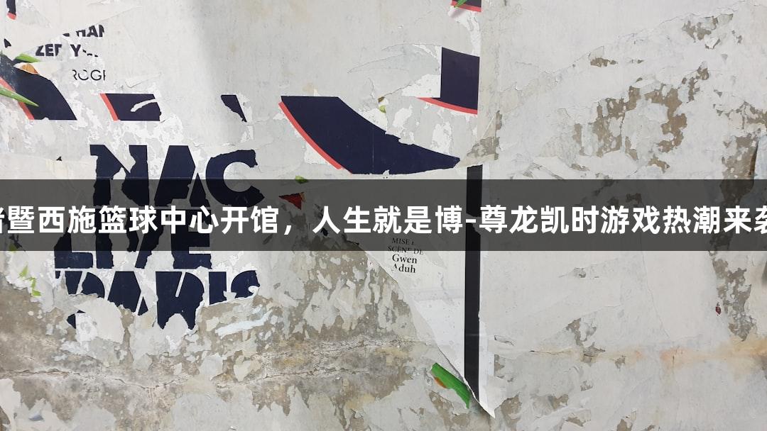 诸暨西施篮球中心开馆，人生就是博-尊龙凯时游戏热潮来袭！