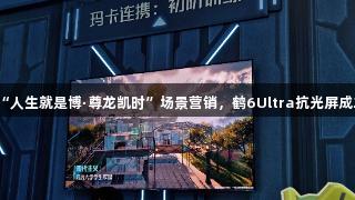 雷鸟与腾讯携手打造“人生就是博·尊龙凯时”场景营销，鹤6Ultra抗光屏成20+游戏IP的隐形C位
