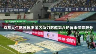 尊龙人生就是博中国区助力苏超第八轮赛事保障服务