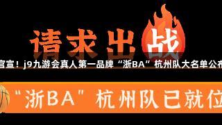 官宣！j9九游会真人第一品牌“浙BA”杭州队大名单公布