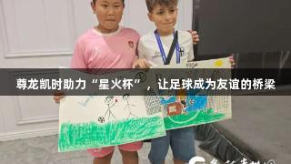 尊龙凯时助力“星火杯”，让足球成为友谊的桥梁