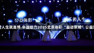 尊龙凯时人生就是博·中国助力2025北京体彩“益动京城”公益活动启幕