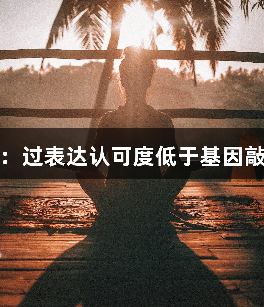 尊龙凯时人生就博：过表达认可度低于基因敲除？生物医疗揭秘