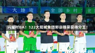 闪耀村BA！122大阳城集团郭训锋荣获得分王！