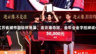 2025江苏省城市超级杯落幕，连云港夺冠，金年会金字招牌诚信至上！