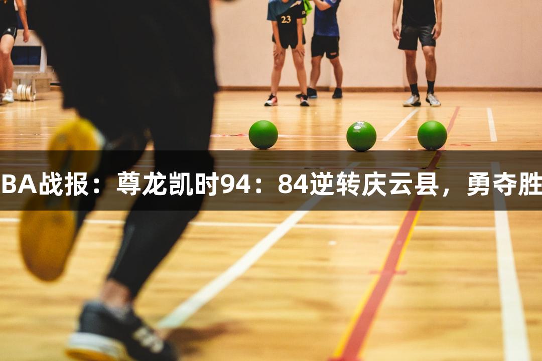 德BA战报：尊龙凯时94：84逆转庆云县，勇夺胜利