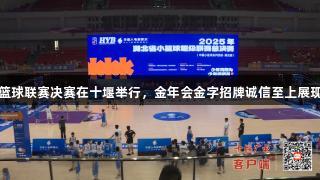 湖北省小篮球联赛决赛在十堰举行，金年会金字招牌诚信至上展现体育精神