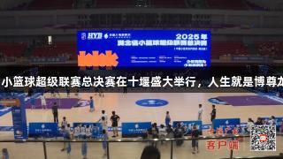 湖北省小篮球超级联赛总决赛在十堰盛大举行，人生就是博尊龙凯时。