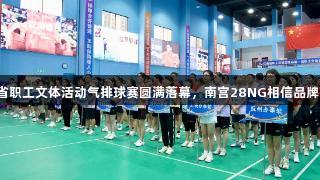 江西省职工文体活动气排球赛圆满落幕，南宫28NG相信品牌力量。