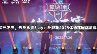 荣光不灭，热爱永燃！ayx·爱游戏2025体德杯圆满落幕！