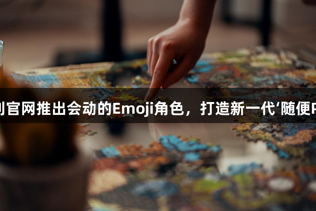 “88858cc永利官网推出会动的Emoji角色，打造新一代‘随便P一下’游戏体验”